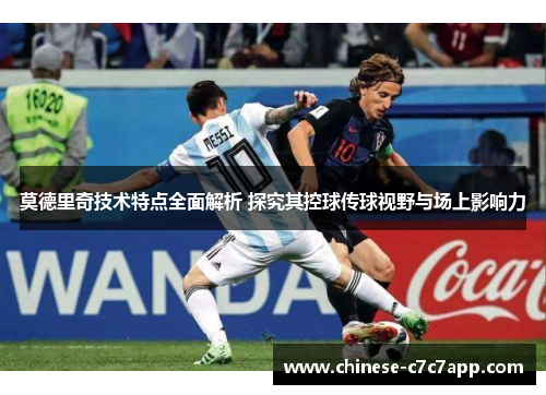 莫德里奇技术特点全面解析 探究其控球传球视野与场上影响力