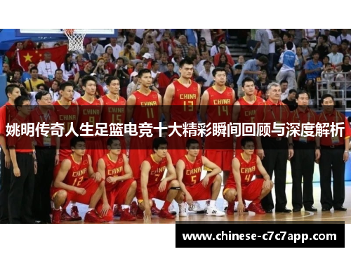 姚明传奇人生足篮电竞十大精彩瞬间回顾与深度解析 姚明传奇人生足篮电竞十大精彩瞬间回顾与深度解析