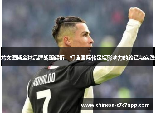尤文图斯全球品牌战略解析：打造国际化足坛影响力的路径与实践