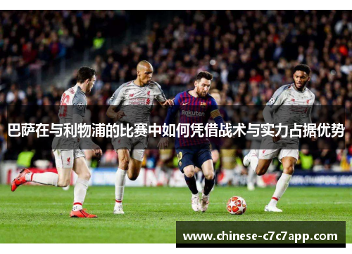 巴萨在与利物浦的比赛中如何凭借战术与实力占据优势