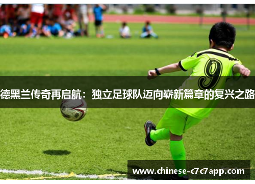 德黑兰传奇再启航：独立足球队迈向崭新篇章的复兴之路