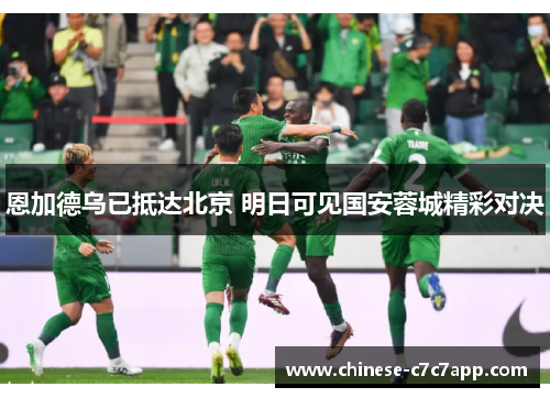 恩加德乌已抵达北京 明日可见国安蓉城精彩对决 恩加德乌已抵达北京 明日可见国安蓉城精彩对决