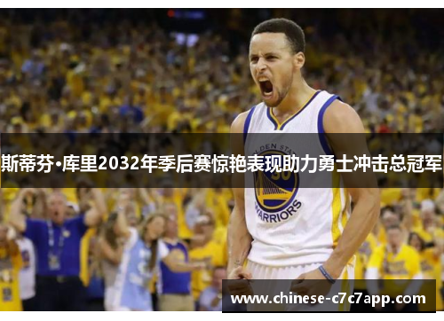 斯蒂芬·库里2032年季后赛惊艳表现助力勇士冲击总冠军