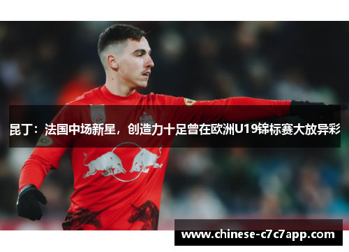 昆丁:法国中场新星,创造力十足曾在欧洲U19锦标赛大放异彩 昆丁:法国中场新星,创造力十足曾在欧洲U19锦标赛大放异彩