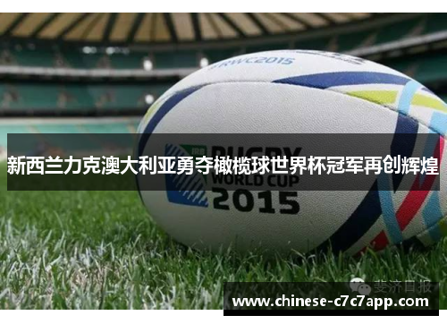 新西兰力克澳大利亚勇夺橄榄球世界杯冠军再创辉煌 新西兰力克澳大利亚勇夺橄榄球世界杯冠军再创辉煌