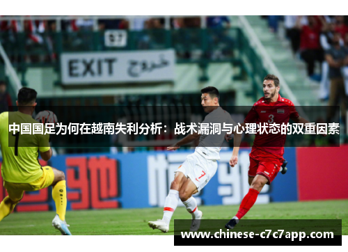 中国国足为何在越南失利分析:战术漏洞与心理状态的双重因素 中国国足为何在越南失利分析:战术漏洞与心理状态的双重因素
