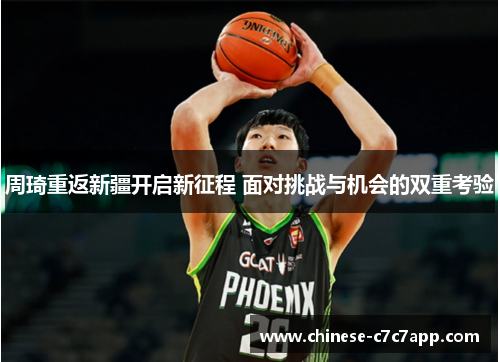 周琦重返新疆开启新征程 面对挑战与机会的双重考验