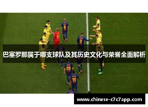 巴塞罗那属于哪支球队及其历史文化与荣誉全面解析 巴塞罗那属于哪支球队及其历史文化与荣誉全面解析