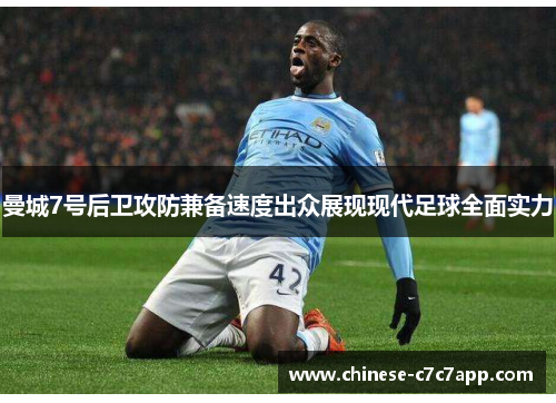 曼城7号后卫攻防兼备速度出众展现现代足球全面实力 曼城7号后卫攻防兼备速度出众展现现代足球全面实力
