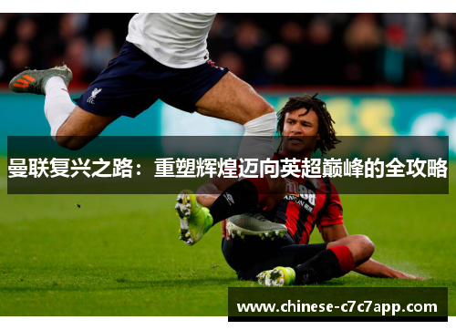 曼联复兴之路:重塑辉煌迈向英超巅峰的全攻略 曼联复兴之路:重塑辉煌迈向英超巅峰的全攻略