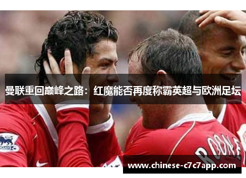 曼联重回巅峰之路:红魔能否再度称霸英超与欧洲足坛 曼联重回巅峰之路:红魔能否再度称霸英超与欧洲足坛