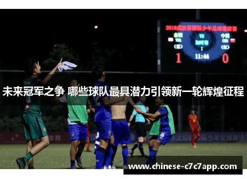 未来冠军之争 哪些球队最具潜力引领新一轮辉煌征程 未来冠军之争 哪些球队最具潜力引领新一轮辉煌征程