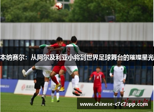 本纳赛尔:从阿尔及利亚小将到世界足球舞台的璀璨星光 本纳赛尔:从阿尔及利亚小将到世界足球舞台的璀璨星光