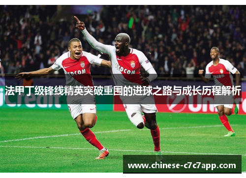法甲丁级锋线精英突破重围的进球之路与成长历程解析 法甲丁级锋线精英突破重围的进球之路与成长历程解析