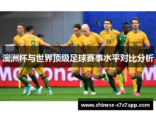 澳洲杯与世界顶级足球赛事水平对比分析 澳洲杯与世界顶级足球赛事水平对比分析