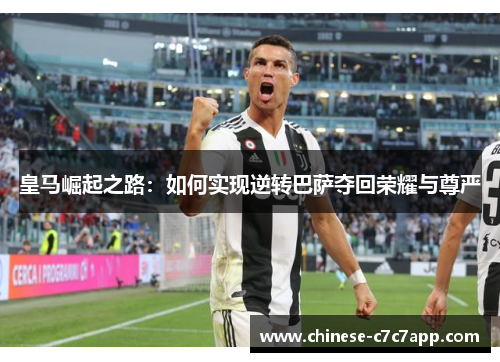 皇马崛起之路:如何实现逆转巴萨夺回荣耀与尊严 皇马崛起之路:如何实现逆转巴萨夺回荣耀与尊严