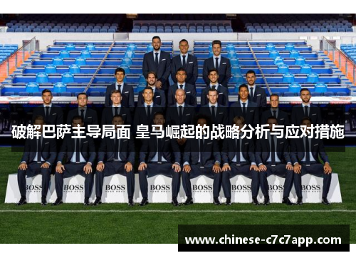 破解巴萨主导局面 皇马崛起的战略分析与应对措施 破解巴萨主导局面 皇马崛起的战略分析与应对措施