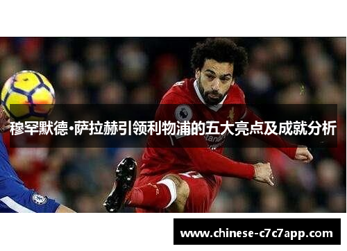 穆罕默德·萨拉赫引领利物浦的五大亮点及成就分析 穆罕默德·萨拉赫引领利物浦的五大亮点及成就分析