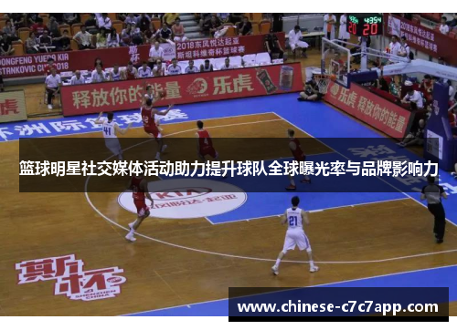 篮球明星社交媒体活动助力提升球队全球曝光率与品牌影响力 篮球明星社交媒体活动助力提升球队全球曝光率与品牌影响力