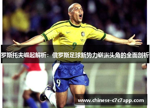 罗斯托夫崛起解析:俄罗斯足球新势力崭露头角的全面剖析 罗斯托夫崛起解析:俄罗斯足球新势力崭露头角的全面剖析