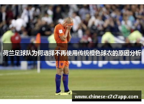 荷兰足球队为何选择不再使用传统橙色球衣的原因分析 荷兰足球队为何选择不再使用传统橙色球衣的原因分析