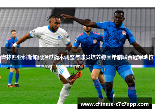 奥林匹亚科斯如何通过战术调整与球员培养稳固希腊联赛冠军地位 奥林匹亚科斯如何通过战术调整与球员培养稳固希腊联赛冠军地位