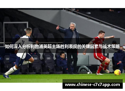 如何深入分析利物浦英超主场胜利表现的关键因素与战术策略 如何深入分析利物浦英超主场胜利表现的关键因素与战术策略