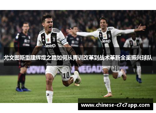 尤文图斯重建辉煌之路如何从青训改革到战术革新全面振兴球队