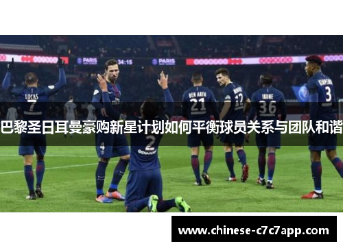 巴黎圣日耳曼豪购新星计划如何平衡球员关系与团队和谐 巴黎圣日耳曼豪购新星计划如何平衡球员关系与团队和谐