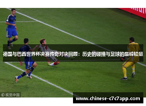 德国与巴西世界杯决赛传奇对决回顾:历史的碰撞与足球的巅峰较量 德国与巴西世界杯决赛传奇对决回顾:历史的碰撞与足球的巅峰较量