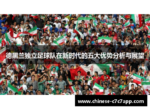 德黑兰独立足球队在新时代的五大优势分析与展望 德黑兰独立足球队在新时代的五大优势分析与展望