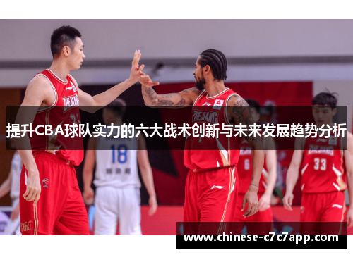 提升CBA球队实力的六大战术创新与未来发展趋势分析 提升CBA球队实力的六大战术创新与未来发展趋势分析