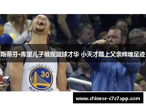 斯蒂芬·库里儿子展现篮球才华 小天才踏上父亲辉煌足迹 斯蒂芬·库里儿子展现篮球才华 小天才踏上父亲辉煌足迹