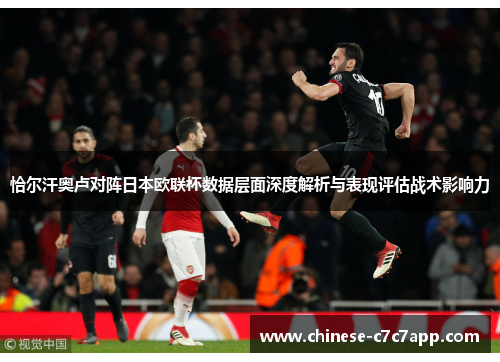 恰尔汗奥卢对阵日本欧联杯数据层面深度解析与表现评估战术影响力 恰尔汗奥卢对阵日本欧联杯数据层面深度解析与表现评估战术影响力