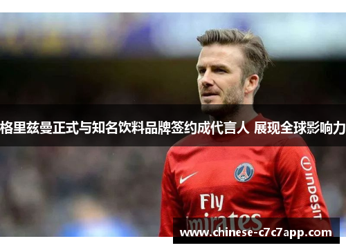格里兹曼正式与知名饮料品牌签约成代言人 展现全球影响力