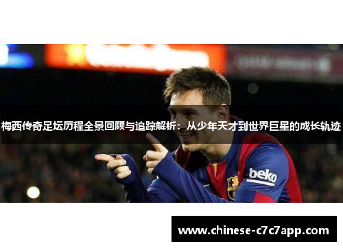 梅西传奇足坛历程全景回顾与追踪解析：从少年天才到世界巨星的成长轨迹