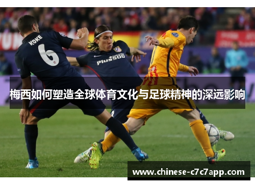 梅西如何塑造全球体育文化与足球精神的深远影响