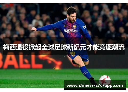 梅西退役掀起全球足球新纪元才能竞逐潮流 梅西退役掀起全球足球新纪元才能竞逐潮流