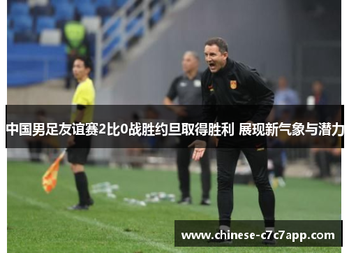 中国男足友谊赛2比0战胜约旦取得胜利 展现新气象与潜力 中国男足友谊赛2比0战胜约旦取得胜利 展现新气象与潜力