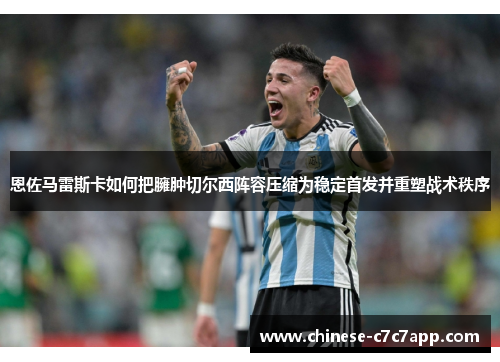 恩佐马雷斯卡如何把臃肿切尔西阵容压缩为稳定首发并重塑战术秩序