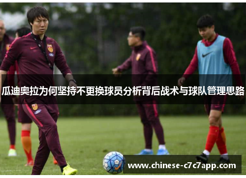 瓜迪奥拉为何坚持不更换球员分析背后战术与球队管理思路