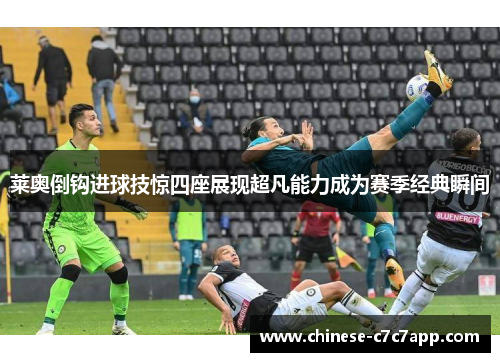 莱奥倒钩进球技惊四座展现超凡能力成为赛季经典瞬间 莱奥倒钩进球技惊四座展现超凡能力成为赛季经典瞬间
