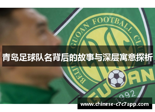 青岛足球队名背后的故事与深层寓意探析 青岛足球队名背后的故事与深层寓意探析